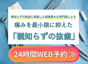 親知らずの抜歯に精通した経験豊かな専門医による痛みを最小限に抑えた「親知らずの抜歯」24時間WEB予約