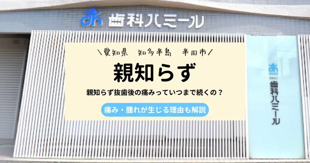 ＜愛知県　知多半島　半田市＞　親知らず抜歯後の痛みっていつまで続くの？痛み・腫れが生じる理由も解説