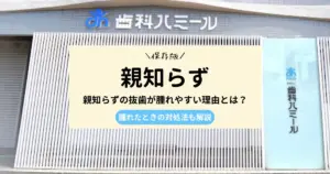 親知らずの抜歯が腫れやすい理由とは？腫れたときの対処法も解説