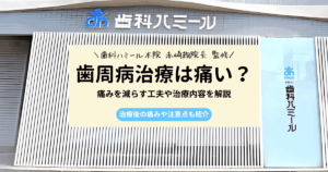 歯周病の治療は痛い？治療内容や痛みを減らす方法をわかりやすく解説